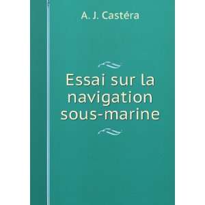 Essai sur la navigation sous marine: A. J. CastÃ©ra:  