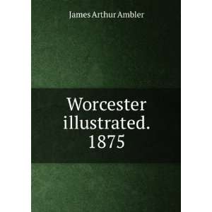  Worcester illustrated. 1875 James Arthur Ambler Books