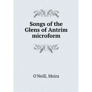    Songs of the Glens of Antrim microform Moira ONeill Books