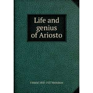    Life and genius of Ariosto J Shield 1850 1927 Nicholson Books