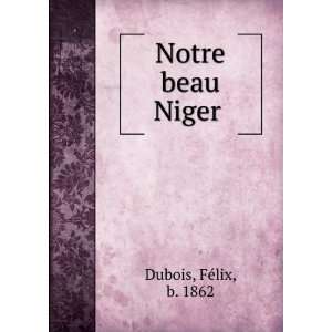  Notre beau Niger: FÃ©lix, b. 1862 Dubois: Books