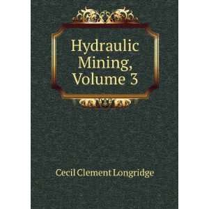 Hydraulic Mining, Volume 3 Cecil Clement Longridge  Books