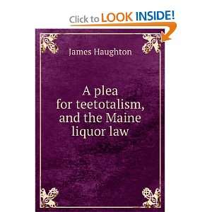   plea for teetotalism, and the Maine liquor law James Haughton Books