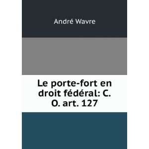   ral C.O. Art. 127 (French Edition) AndrÃ© Wavre  Books