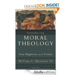 Introducing Moral Theology: True Happiness and the Virtues: William C 