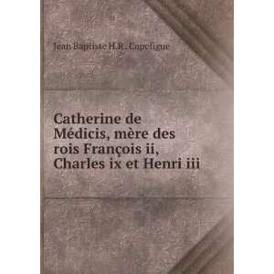   ois ii, Charles ix et Henri iii: Jean Baptiste H.R . Capefigue: Books