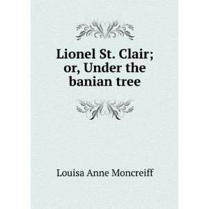 Lionel St. Clair; or, Under the banian tree Louisa Anne Moncreiff 