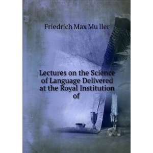   at the Royal Institution of . Friedrich Max MuÌ?ller Books