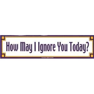  How May I Ignore You Today?   Bumper Sticker Everything 