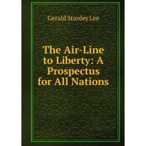   to Liberty: A Prospectus for All Nations: Gerald Stanley Lee: Books