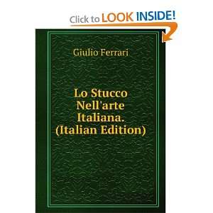   Lo Stucco Nellarte Italiana. (Italian Edition): Giulio Ferrari: Books