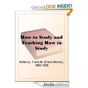 How to Study and Teaching How to Study Frank M. ( Morton) McMurry 