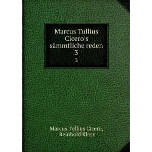   Tullius Ciceros sÃ¤mmtliche reden. 3 Reinhold Klotz Marcus Tullius