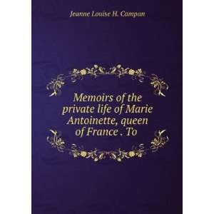   Antoinette, queen of France . To . Jeanne Louise H. Campan Books