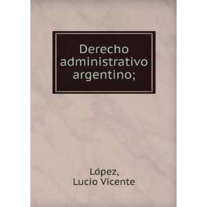    Derecho administrativo argentino;: Lucio Vicente LoÌpez: Books