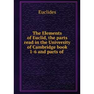 The Elements of Euclid, the parts read in the University of Cambridge 