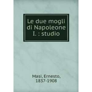  Le due mogli di Napoleone I. : studio: Ernesto, 1837 1908 Masi: Books