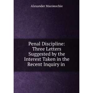 Penal Discipline Three Letters Suggested by the Interest Taken in the 