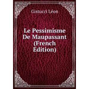   Le Pessimisme De Maupassant (French Edition) Gistucci LÃ©on Books