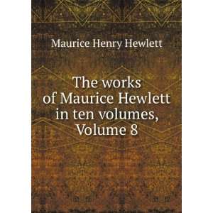  Maurice Hewlett in ten volumes, Volume 8 Maurice Henry Hewlett Books