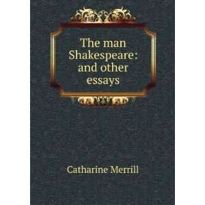    The man Shakespeare and other essays Catharine Merrill Books