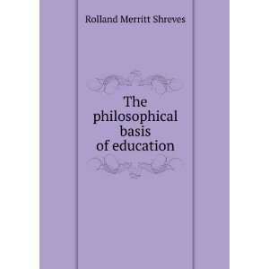   The philosophical basis of education Rolland Merritt Shreves Books