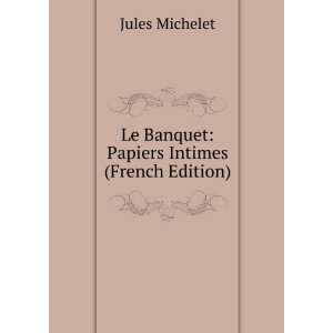    Le Banquet Papiers Intimes (French Edition) Jules Michelet Books