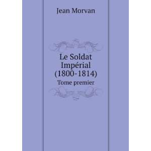 Le Soldat ImpÃ©rial (1800 1814) Jean Morvan  Books