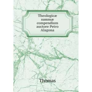  TheologicÃ¦ summÃ¦ compendium auctore Petro Alagona 