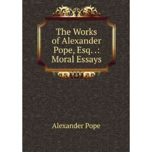   Works of Alexander Pope, Esq. .: Moral Essays: Alexander Pope: Books