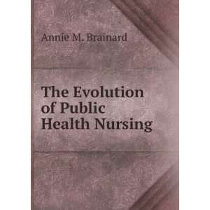  The Evolution of Public Health Nursing Annie M. Brainard Books