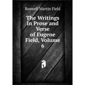   Prose and Verse of Eugene Field, Volume 6: Roswell Martin Field: Books