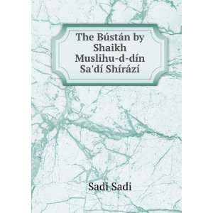   by Shaikh Muslihu d dÃ­n SadÃ­ ShÃ­rÃ¡zÃ­ Sadi Sadi Books