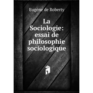 La Sociologie essai de philosophie sociologique EugÃ¨ne de Roberty 