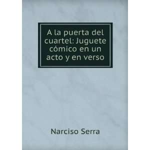   cuartel: Juguete cÃ³mico en un acto y en verso: Narciso Serra: Books