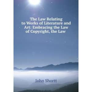   and Art Embracing the Law of Copyright, the Law . John Shortt Books