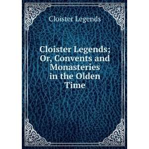 Cloister Legends; Or, Convents and Monasteries in the Olden Time 