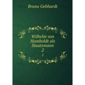    Wilhelm von Humboldt als Staatsmann. 2 Bruno Gebhardt Books