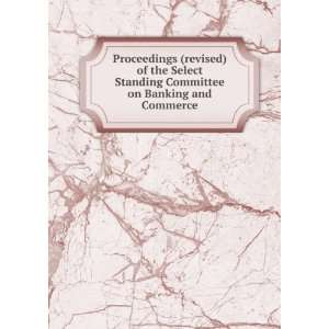Proceedings (revised) of the Select Standing Committee on Banking and 