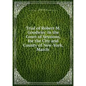 Trial of Robert M. Goodwin In the Court of Sessions, for the City and 