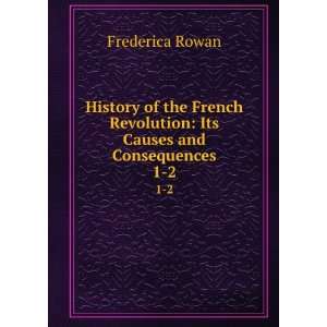 History of the French Revolution Its Causes and Consequences. 1 2