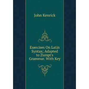  Exercises On Latin Syntax; Adapted to Zumpts Grammar 