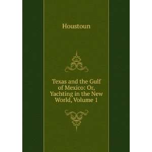   of Mexico Or, Yachting in the New World, Volume 1 Houstoun Books