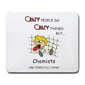  CRAZY PEOPLE DO CRAZY THINGS BUT Chemists ARE PERFECTLY 