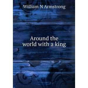  Around the world with a king William N Armstrong Books