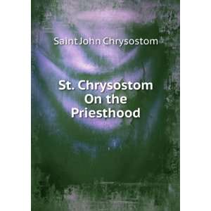 St. Chrysostom On the Priesthood Saint John Chrysostom  