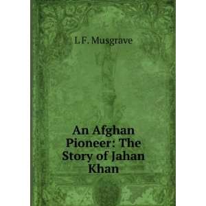  An Afghan Pioneer The Story of Jahan Khan L F. Musgrave Books