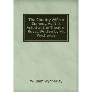   the Theatre Royal. Written by Mr. Wycherley William Wycherley Books